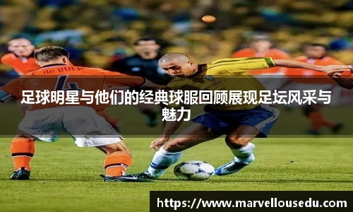 足球明星与他们的经典球服回顾展现足坛风采与魅力