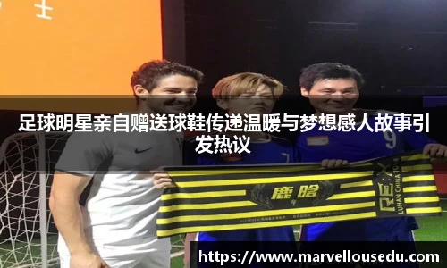 足球明星亲自赠送球鞋传递温暖与梦想感人故事引发热议