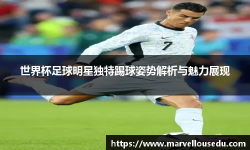 世界杯足球明星独特踢球姿势解析与魅力展现