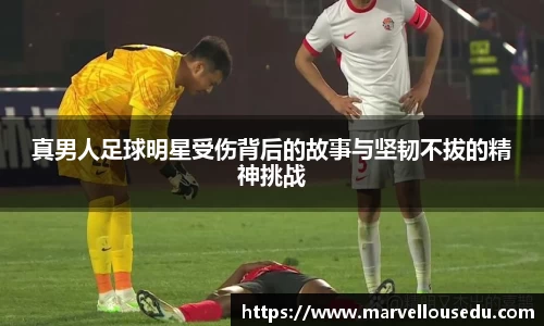 真男人足球明星受伤背后的故事与坚韧不拔的精神挑战