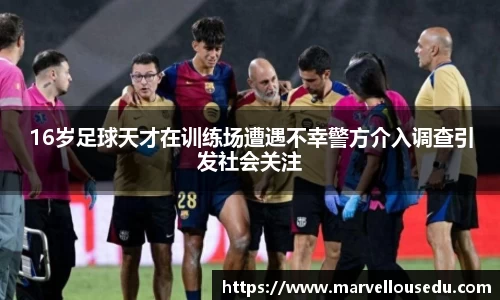 16岁足球天才在训练场遭遇不幸警方介入调查引发社会关注